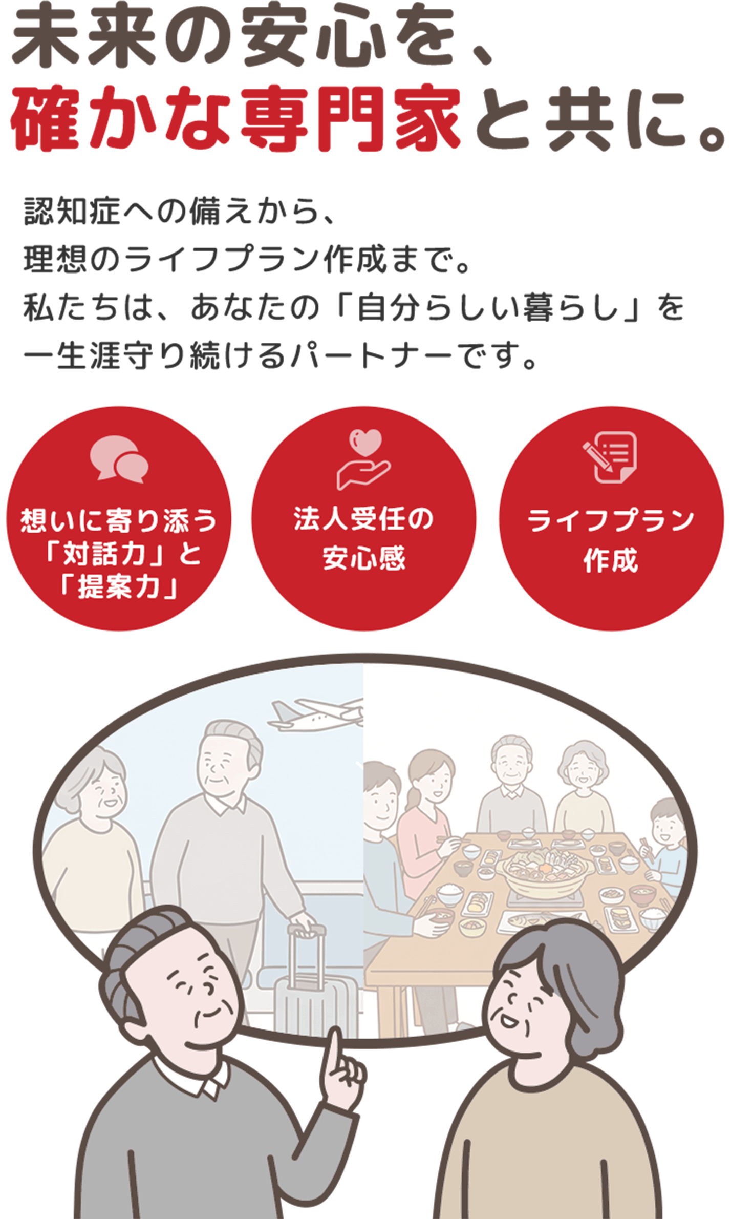 未来の安心を、確かな専門家と共に。／認知症への備えから、理想のライフプラン作成まで。私たちは、あなたの「自分らしい暮らし」を一生涯守り続けるパートナーです。